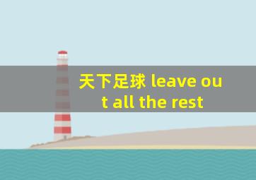 天下足球 leave out all the rest